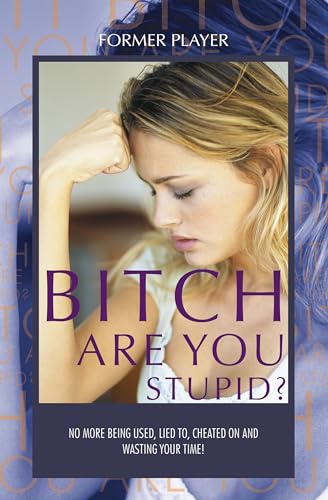 BITCH ARE YOU STUPID?: No more being used, lied to, cheated on and wasting your time!