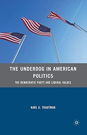 The Underdog in American Politics: The Democratic Party and Liberal Values 1st ed. 2010 Edition The Underdog in American Politics: The Democratic Party and Liberal Values 1st ed. 2010 Edition book cover