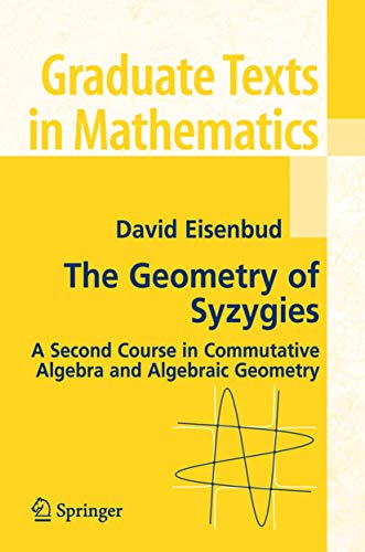 The Geometry of Syzygies: A Second Course in Algebraic Geometry and Commutative Algebra (Graduate Texts in Mathematics, 229)