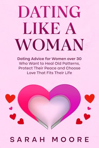 Dating Like a Woman: Dating Advice for Women Who Want to Heal Old...