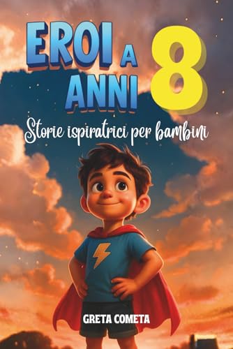 Eroi a 8 Anni: Storie Ispiratrici per Bambini su Responsabilità, Perseveranza e Onestà per Scoprire il Proprio Potenziale