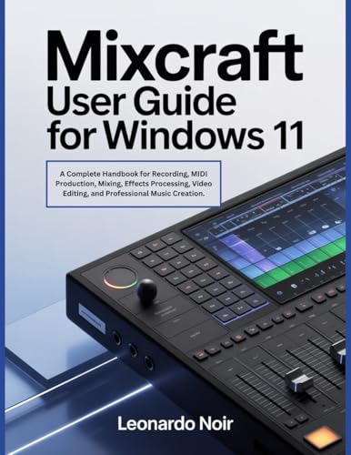Mixcraft User Guide for Windows 11: A Complete Handbook for Recording, MIDI Production, Mixing, Effects Processing, Video Editing, and Professional Music Creation.