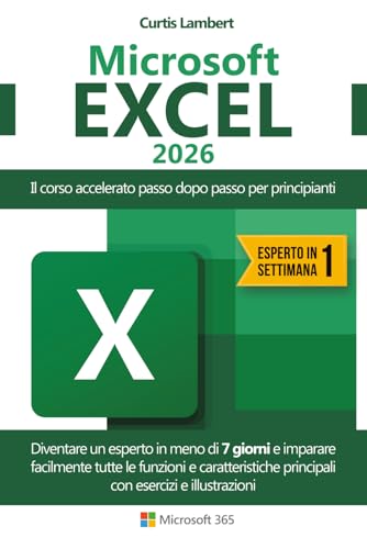 MICROSOFT EXCEL: Il corso accelerato passo dopo passo per principianti. Diventare un esperto in meno di 7 giorni e imparare facilmente tutte le ... principali con esercizi e illustrazioni