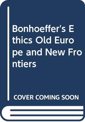 Bonhoeffer's Ethics Old Europe and New Frontiers