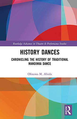 History Dances: Chronicling the History of Traditional Mandinka Dance (Routledge Advances in Theatre & Performance Studies)