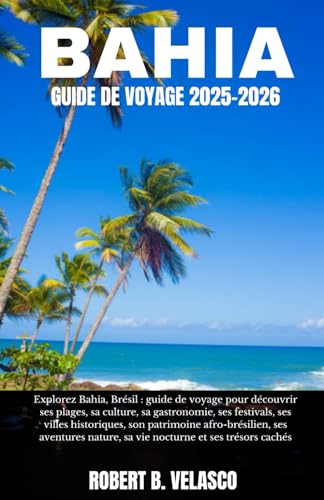 BAHIA GUIDE DE VOYAGE 2025-2026: Explorez Bahia,Brésil: guide de voyage pour découvrir ses plages,sa culture,sa gastronomie, ses festivals, ses villes ... nature, sa vie nocturne et ses trésors cachés
