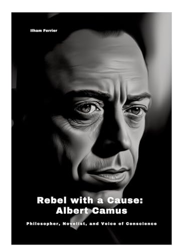 Rebel with a Cause: Albert Camus: Philosopher, Novelist, and Voice of Conscience