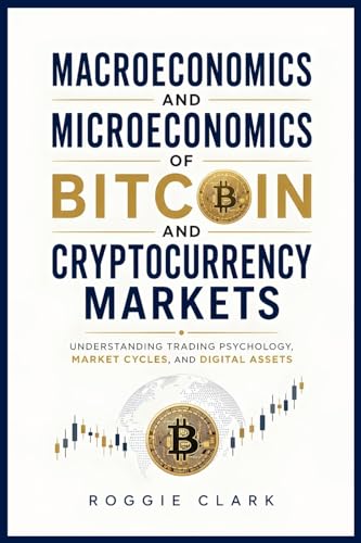 Macroeconomics and Microeconomics of Bitcoin and Cryptocurrency Markets: Understanding Trading Psychology, Market Cycles, and Digital Assets