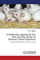 A Molecular Approach For The Toxicity Study of Solvent/ Vapor Exposure: Toxicity of Solvent Mixtures: Mice, Human 3659348422 Book Cover