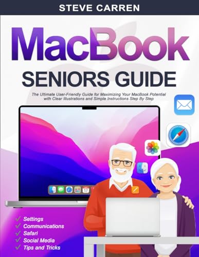 MACBOOK SENIORS GUIDE: The Ultimate User-Friendly Guide for Maximizing Your MacBook Potential with Clear Illustrations and Si