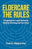 Eldercare The Rules: Navigating the Legal, Financial, Medical, Housing and Care Maze