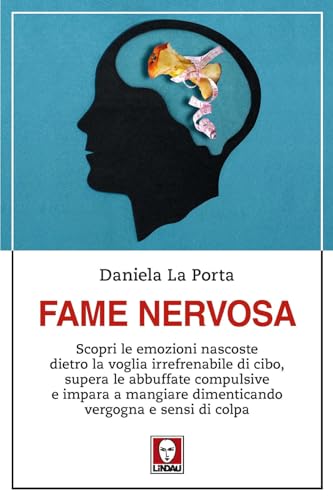 Fame Nervosa. Scopri Le Emozioni Nascoste Dietro La Voglia Irrefrenabile Di Cibo, Supera Le Abbuffate Compulsive E Impara A Mangiare Dimenticando Vergogna E Sensi Di Colpa