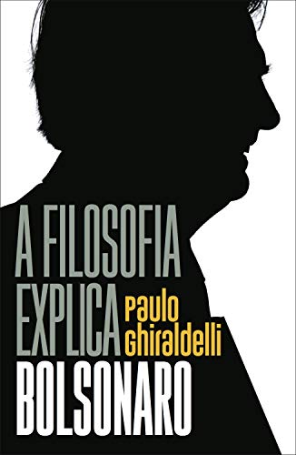 A filosofia explica Bolsonaro - Ghiraldelli Jr., Paulo