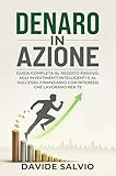  DENARO IN AZIONE: Guida Completa a Reddito Passivo, Investimenti Intelligenti e Successo Finanziario Con Interessi Che Lavorano Per Te (Libro sulla psicologia dei soldi Vol. 2)