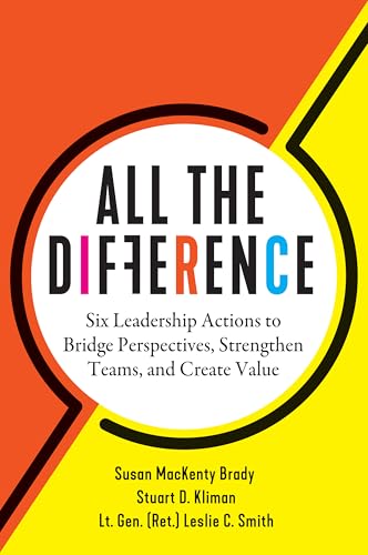 All the Difference: Six Leadership Actions to Bridge Perspectives, Strengthen Teams, and Create Value