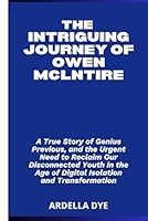 THE INTRIGUING JOURNEY OF OWEN MCLNTIRE: A True Story of Genius Previous, and the Urgent Need to Reclaim Our Disconnected Youth in the Age of Digital Isolation and Transformation B0F66MWFZ2 Book Cover