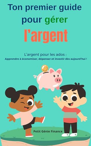 Ton premier guide pour gérer ton argent : l’argent pour les ados: argent adolescent jeunes économie budget gestion de l’argent dépenses épargne projets investissement investir credit dette