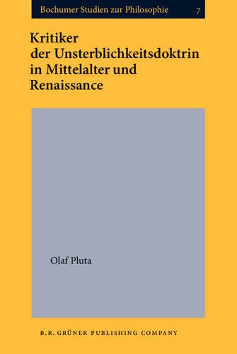 Kritiker Der Unsterblichkeitsdoktrin in Mittelalter Und Renaissance (Bochumer Studien Zur Philosophie, Bd 7)