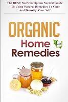 Organic Home Remedies Vol.2 - The Best No Prescription Needed Guide to Using Natural Remedies to Cure and Detoxify Your Self 1505502004 Book Cover