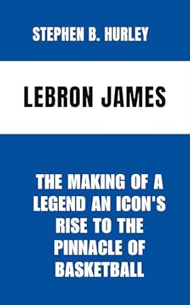 Amazon: Lebron James : The Making of a Legend An Icon's Rise to the