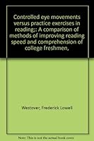 Controlled eye movements versus practice exercises in reading;: A comparison of methods of improving reading speed and comprehension of college freshmen, 0404559174 Book Cover