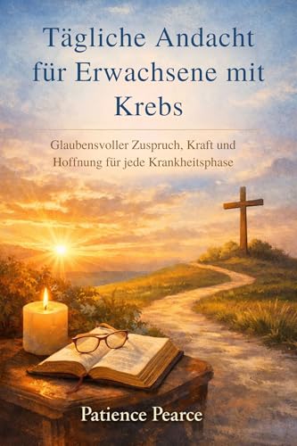 Tägliche Andacht für Erwachsene mit Krebs: Glaubensvoller Zuspruch, Kraft und Hoffnung für jede Krankheitsphase