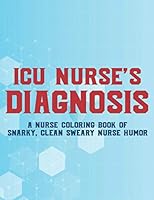 ICU Nurse's Diagnosis A Nurse Coloring Book Of Snarky, Clean Sweary Nurse Humor: Hilarious Coloring Sheets with Relatable Quotes For ICU Nurses, Coloring Pages For Stress Relief and Relaxation B08KMC2RHD Book Cover