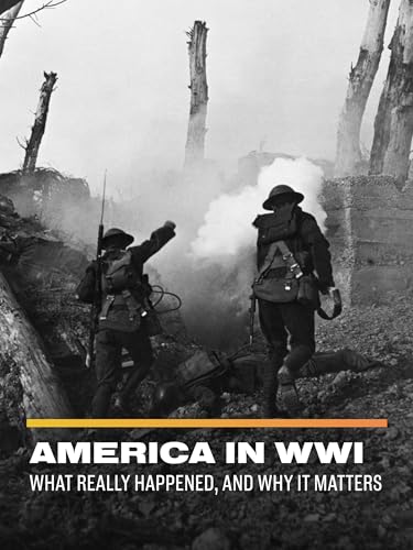 America in WWI: What Really Happened, and Why it Matters