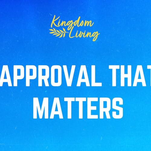 Approval That Matters (Kingdom Living - Week 8)
