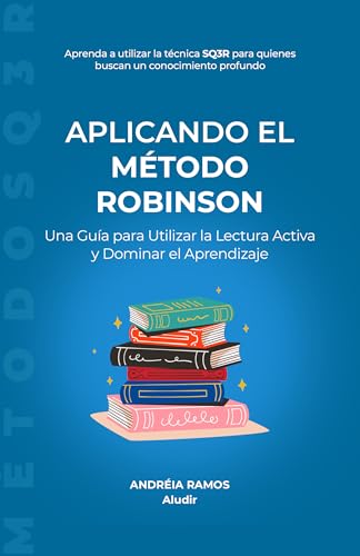 Aplicando el método Robinson: Una Guía para Utilizar la Lectura Activa y Dominar el Aprendizaje (Descubriendo Técnicas de Estudio) (Spanish Edition)