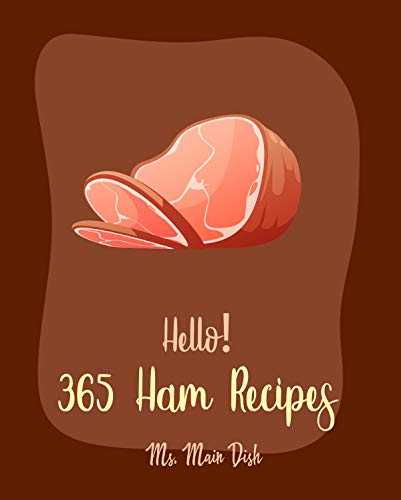 Hello! 365 Ham Recipes: Best Ham Cookbook Ever For Beginners [Soup Dumpling Cookbook, Chinese Soup Cookbook, Ham Casserole Cookbook, Grilled Cheese Recipes, Macaroni And Cheese Recipe] [Book 1]
