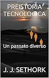  PREISTORIA TECNOLOGICA: Un passato diverso (Orizzonti Futuri Mini eBooks Vol. 2)