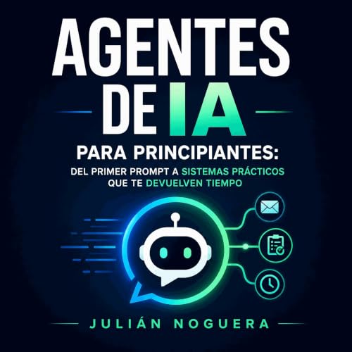 『Agentes de IA para principiantes: Del primer prompt a sistemas pr&aacute;cticos que te devuelven tiempo』のカバーアート