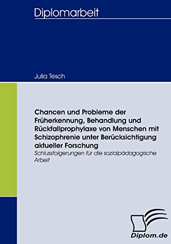 Chancen und Probleme der Früherkennung, Behandlung und Rückfallprophylaxe von Menschen mit Schizophrenie unter Berücksichtigung aktueller Forschung: ... sozialpädagogische Arbeit (German Edition)