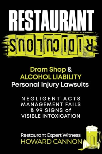 Restaurant Ridiculous: Dram Shop & Alcohol Liability Personal Injury Lawsuits: Negligent Acts, Management Fails & 99 Signs of Visible Intoxication