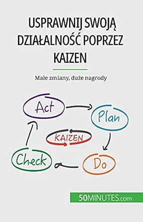 Usprawnij swoją działalność poprzez Kaizen: Małe zmiany, duże nagrody: Male zmiany, duże nagrody