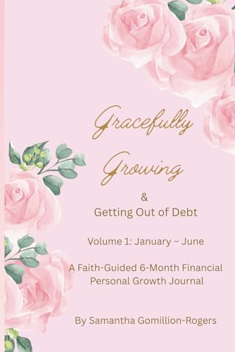 Gracefully Growing & Getting Out of Debt: Volume I January-June A Faith-Guided 6-month Financial Personal Growth Journal