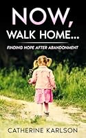 Now, walk home...: Finding Hope After Abandonment 1962133591 Book Cover