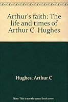 Arthur's faith: The life and times of Arthur C. Hughes 0960572406 Book Cover