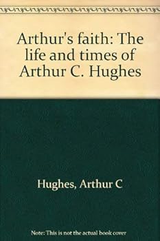 Arthur's faith: The life and times of Arthur C. Hughes