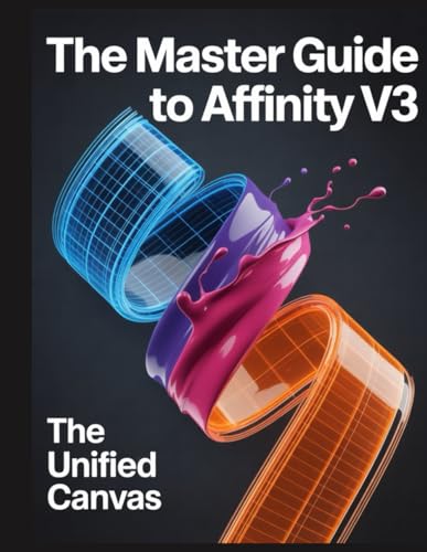 The Master Guide to Affinity V3: The Unified Canvas: Un manuel complet pour l'écosystème Affinity by Canva