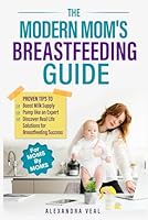 Modern Mom's Breastfeeding Guide: Proven Tips to Boost Milk Supply, Pump like an Expert and Discover Real Life Solutions for Breastfeeding Success B0DFQ77HXV Book Cover