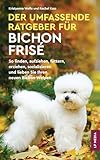 bichon malteser  Der Umfassende Ratgeber Für Bichon Frisé: So Finden, Aufziehen, Füttern, Erziehen, Sozialisieren und Lieben Sie Ihren Neuen Bichon-Welpen