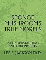 Sponge Mushrooms True Morels: My Understanding and Experiments 1675646783 Book Cover