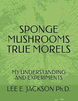 Paperback SPONGE MUSHROOMS TRUE MORELS: MY UNDERSTANDING AND EXPERIMENTS Book
