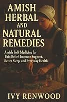 Amish Herbal and Natural Remedies: Amish Folk Medicine for Pain Relief, Immune Support, Better Sleep, and Everyday Health 1970565330 Book Cover