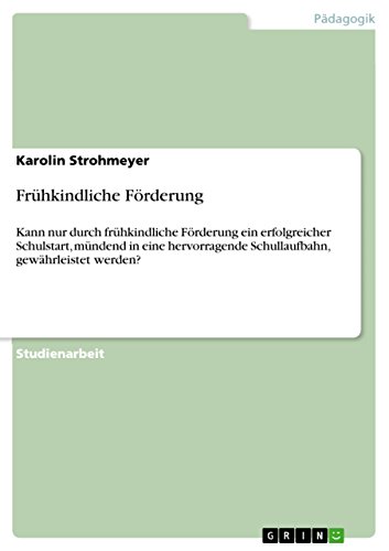 Frühkindliche Förderung: Kann nur durch frühkindliche Förderung ein erfolgreicher Schulstart, mündend in eine hervorragende Schullaufbahn, gewährleistet werden? (German Edition)
