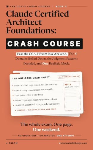 Claude Certified Architect Foundations - Crash Course: Pass the CCA-F Exam in a Weekend. The 5 Domains Boiled Down, the Judgment Patterns Decoded, and ... (Claude Certified Architect Series Book 3)