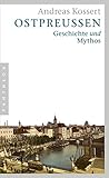Ostpreußen: Geschichte und Mythos - Andreas Kossert