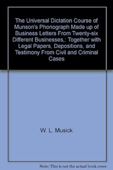 The Universal Dictation Course of Munson's Phonograph Made up of Business Letters From Twenty-six Different Businesses,: Together with Legal Papers, Depositions, and Testimony From Civil and Criminal
